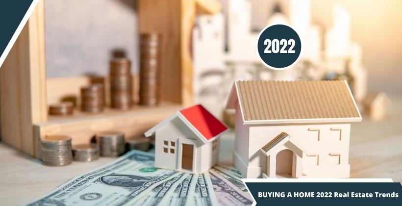 BUYING A HOME 2022 Real Estate Trends