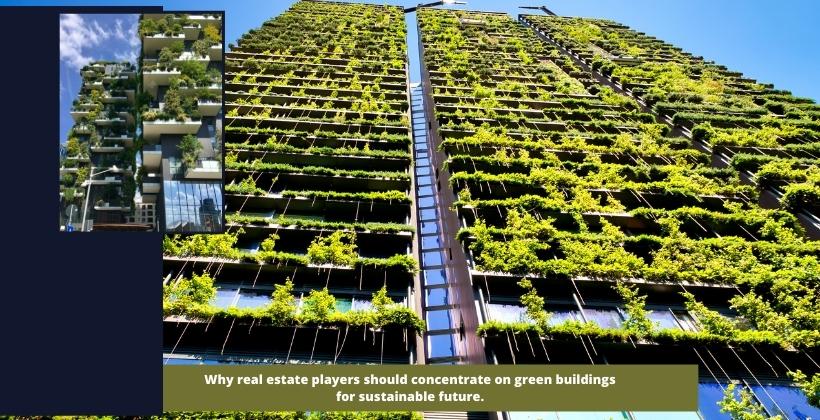 Why real estate players should concentrate on green buildings is at the heart of a sustainable future.