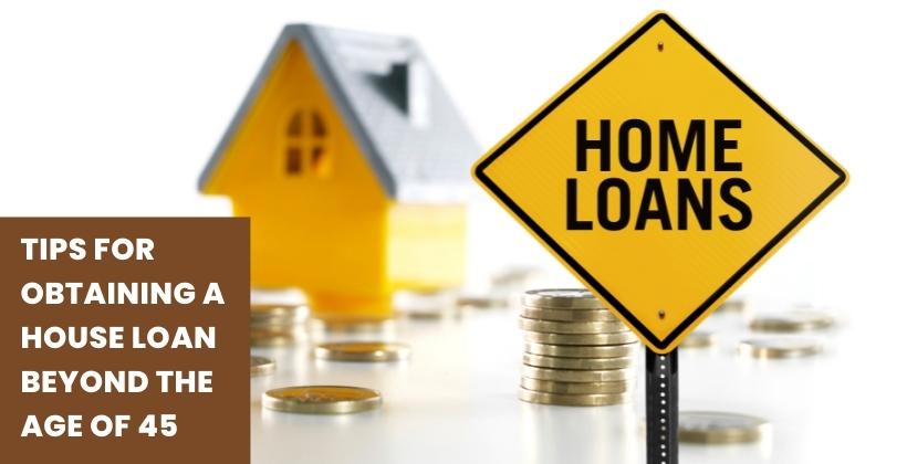 Tips for obtaining a house loan beyond the age of 45